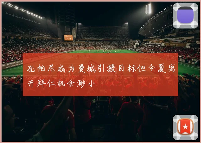 孔帕尼成为曼城引援目标但今夏离开拜仁机会渺小