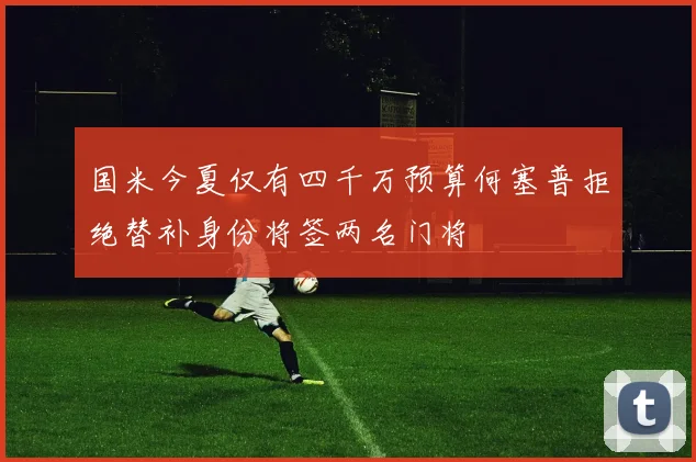 国米今夏仅有四千万预算何塞普拒绝替补身份将签两名门将