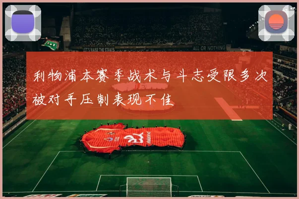 利物浦本赛季战术与斗志受限多次被对手压制表现不佳