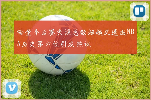 哈登季后赛失误总数超越皮蓬成NBA历史第六位引发热议